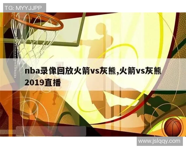 火箭队与灰熊队精彩对决录像回放分析与精彩瞬间集锦